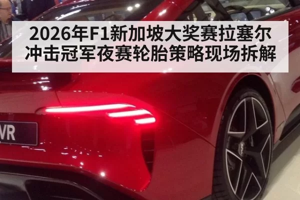 2026年F1新加坡大奖赛拉塞尔冲击冠军夜赛轮胎策略现场拆解