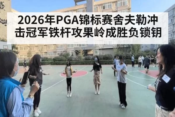2026年PGA锦标赛舍夫勒冲击冠军铁杆攻果岭成胜负锁钥