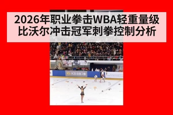 2026年职业拳击WBA轻重量级比沃尔冲击冠军刺拳控制分析